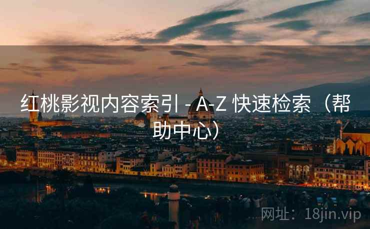 红桃影视内容索引 - A-Z 快速检索(帮助中心) 红桃影视内容索引 - A-Z 快速检索(帮助中心)