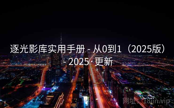 逐光影库实用手册 - 从0到1（2025版） - 2025·更新