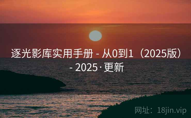 逐光影库实用手册 - 从0到1（2025版） - 2025·更新