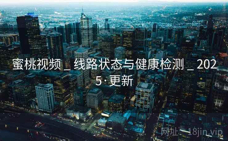 蜜桃视频 _ 线路状态与健康检测 _ 2025·更新
