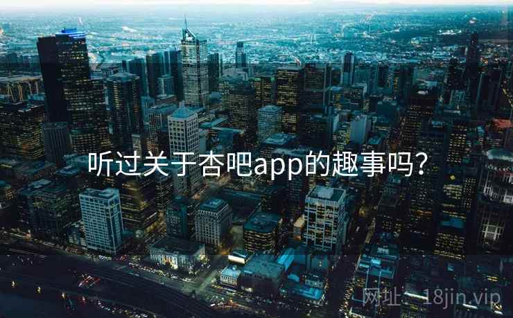 听过关于杏吧app的趣事吗？