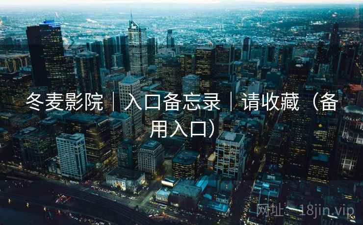 冬麦影院|入口备忘录|请收藏(备用入口) 冬麦影院|入口备忘录|请收藏(备用入口)