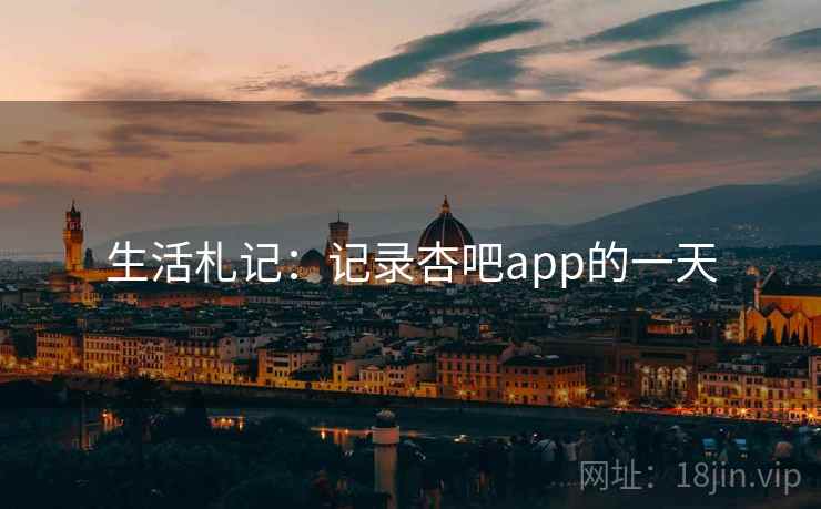 生活札记：记录杏吧app的一天