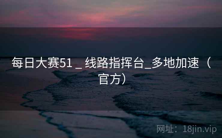 每日大赛51 _ 线路指挥台_多地加速(官方) 每日大赛51 _ 线路指挥台_多地加速(官方)
