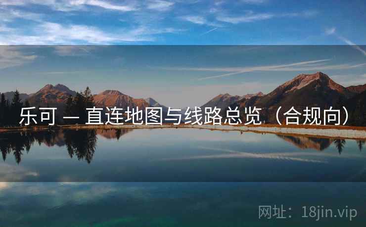 乐可 — 直连地图与线路总览（合规向）