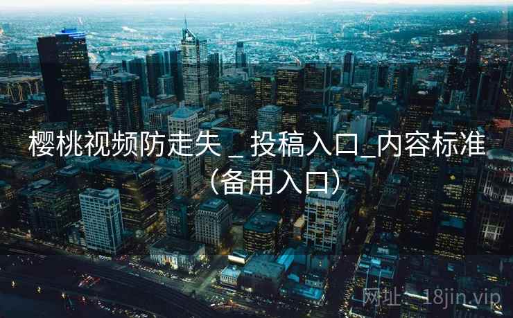 樱桃视频防走失 _ 投稿入口_内容标准（备用入口）