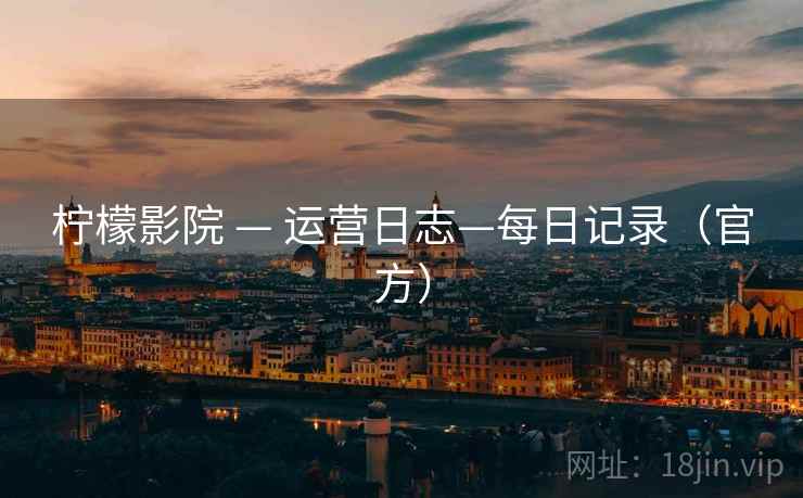 柠檬影院 — 运营日志—每日记录（官方）